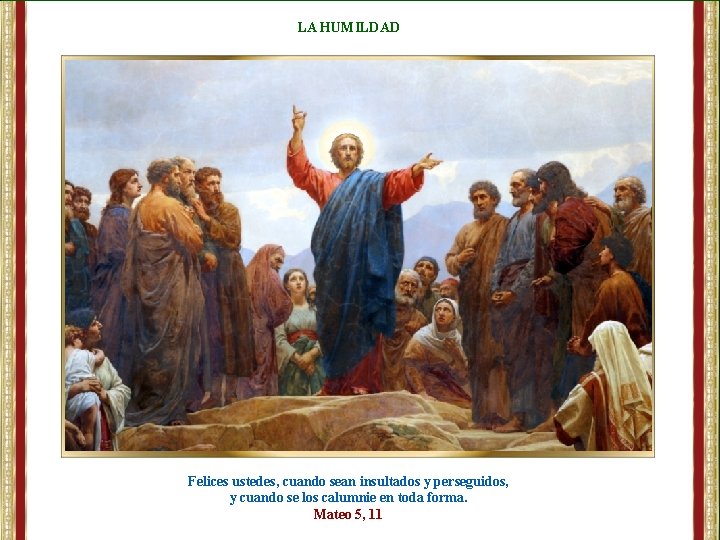 LA HUMILDAD Felices ustedes, cuando sean insultados y perseguidos, y cuando se los calumnie