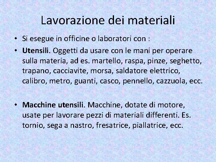 Lavorazione dei materiali • Si esegue in officine o laboratori con : • Utensili.