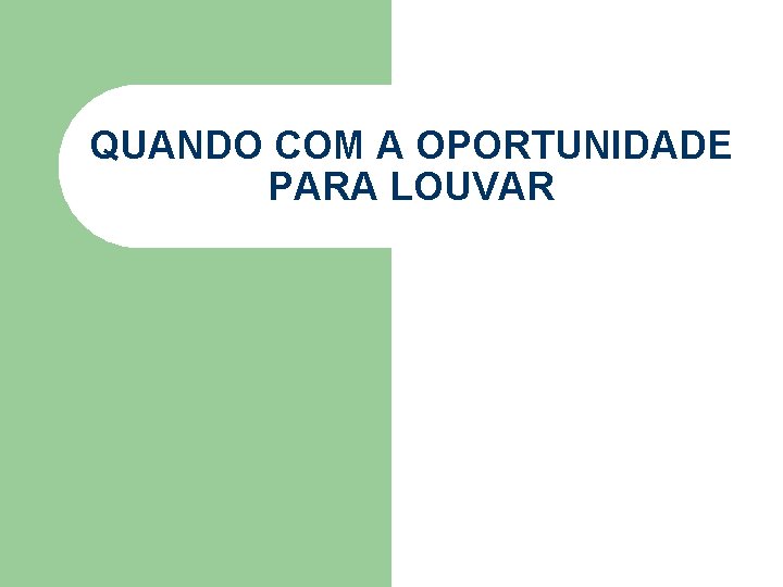 QUANDO COM A OPORTUNIDADE PARA LOUVAR QUANDO COM A OPORTUNIDADE PARA LOUVAR