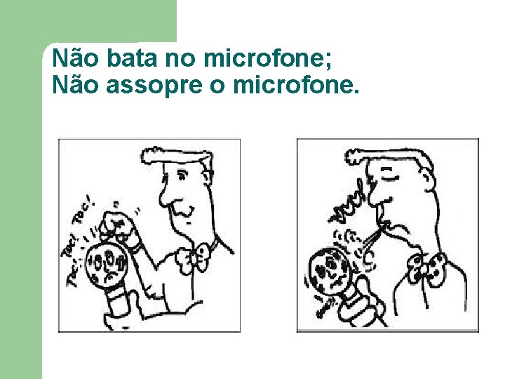 Não bata no microfone; Não assopre o microfone. Não bata no microfone; Não assopre o microfone.