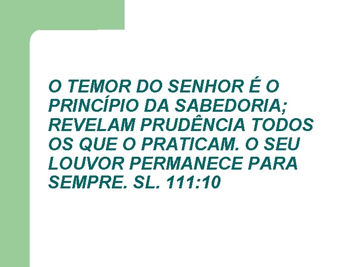 O TEMOR DO SENHOR É O PRINCÍPIO DA SABEDORIA; REVELAM PRUDÊNCIA TODOS OS QUE O TEMOR DO SENHOR É O PRINCÍPIO DA SABEDORIA; REVELAM PRUDÊNCIA TODOS OS QUE