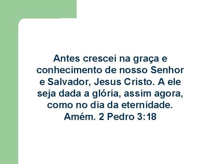Antes crescei na graça e conhecimento de nosso Senhor e Salvador, Jesus Cristo. A Antes crescei na graça e conhecimento de nosso Senhor e Salvador, Jesus Cristo. A