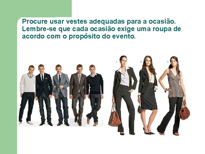 Procure usar vestes adequadas para a ocasião. Lembre-se que cada ocasião exige uma roupa Procure usar vestes adequadas para a ocasião. Lembre-se que cada ocasião exige uma roupa