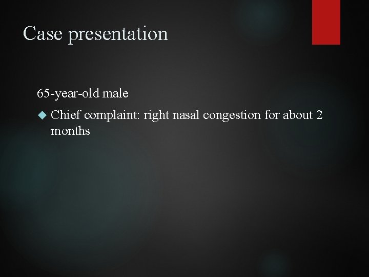 Case presentation 65 -year-old male Chief complaint: right nasal congestion for about 2 months