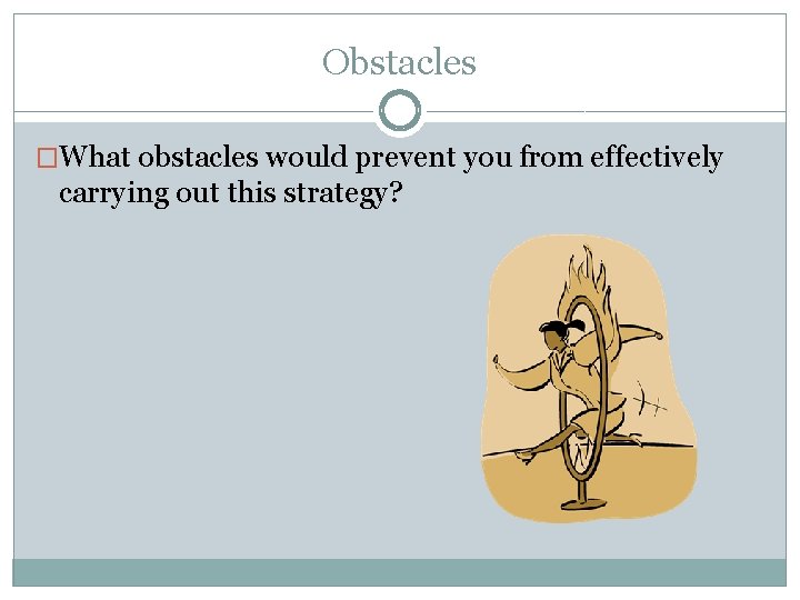 Obstacles �What obstacles would prevent you from effectively carrying out this strategy? 