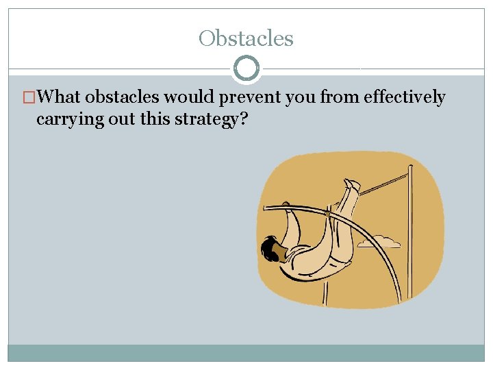 Obstacles �What obstacles would prevent you from effectively carrying out this strategy? 