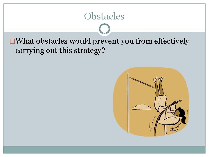 Obstacles �What obstacles would prevent you from effectively carrying out this strategy? 