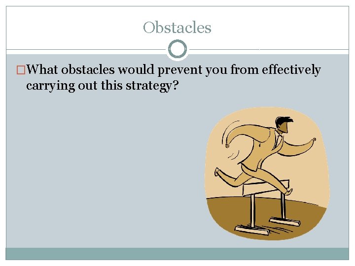 Obstacles �What obstacles would prevent you from effectively carrying out this strategy? 