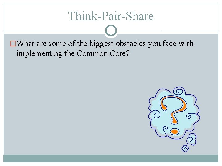 Think-Pair-Share �What are some of the biggest obstacles you face with implementing the Common