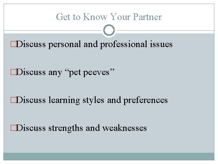 Get to Know Your Partner �Discuss personal and professional issues �Discuss any “pet peeves”