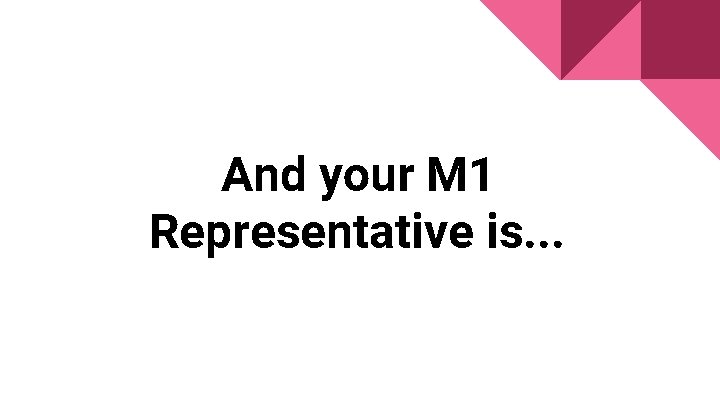 And your M 1 Representative is. . . 