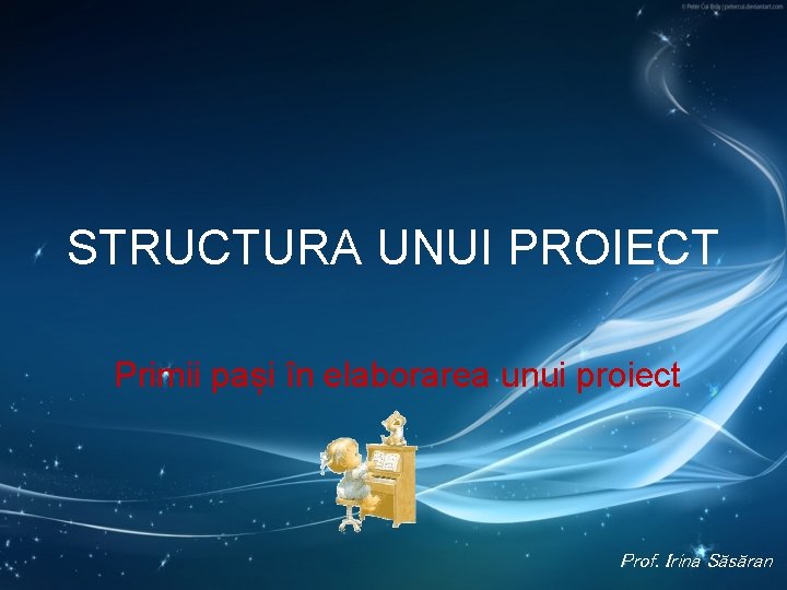 STRUCTURA UNUI PROIECT Primii pași în elaborarea unui proiect Prof. Irina Săsăran 