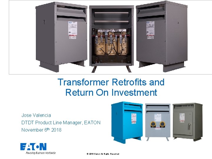 Transformer Retrofits and Return On Investment Jose Valencia DTDT Product Line Manager, EATON November