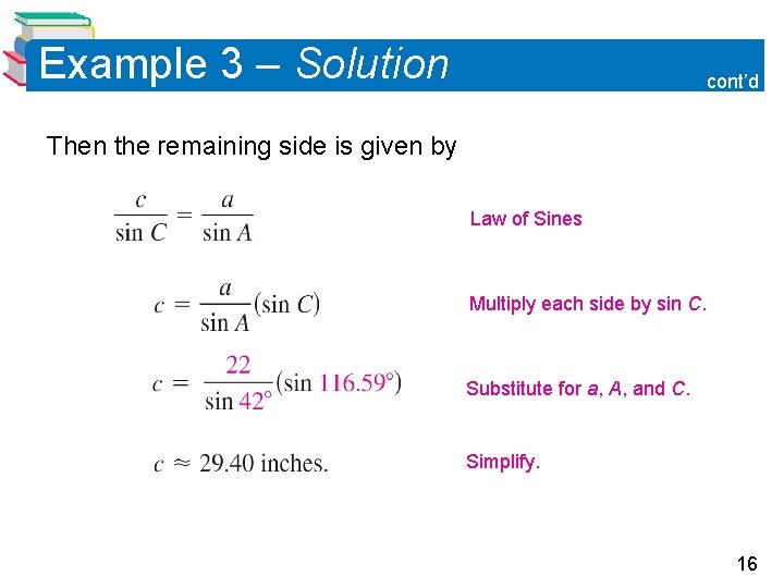 Example 3 – Solution cont’d Then the remaining side is given by Law of Example 3 – Solution cont’d Then the remaining side is given by Law of