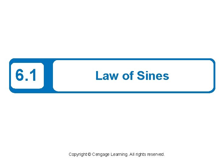 6. 1 Law of Sines Copyright © Cengage Learning. All rights reserved. 6. 1 Law of Sines Copyright © Cengage Learning. All rights reserved.
