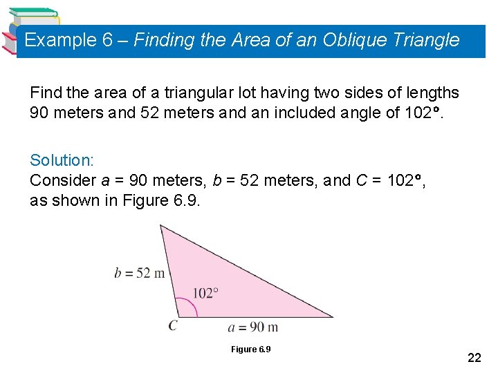 Example 6 – Finding the Area of an Oblique Triangle Find the area of Example 6 – Finding the Area of an Oblique Triangle Find the area of
