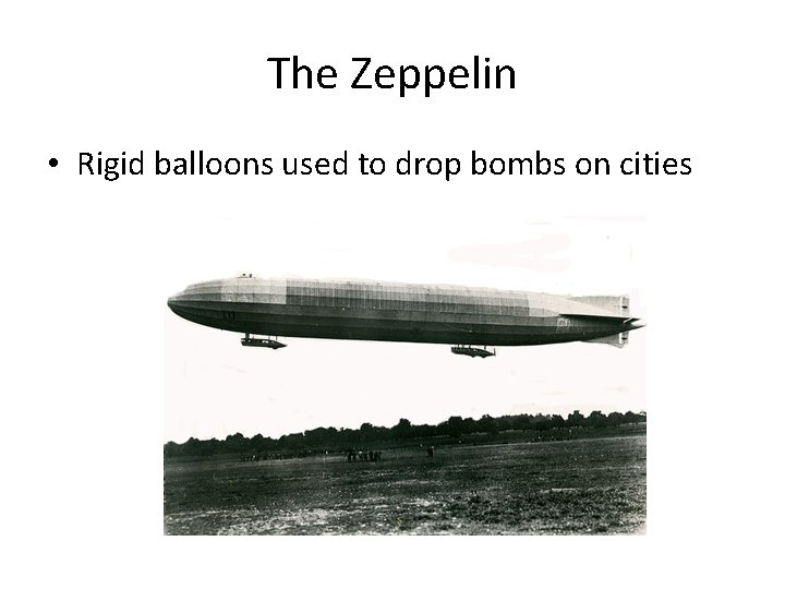 The Zeppelin • Rigid balloons used to drop bombs on cities The Zeppelin • Rigid balloons used to drop bombs on cities