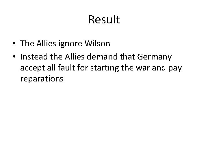 Result • The Allies ignore Wilson • Instead the Allies demand that Germany accept Result • The Allies ignore Wilson • Instead the Allies demand that Germany accept
