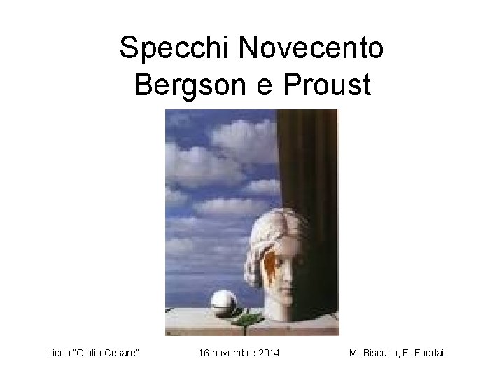 Specchi Novecento Bergson e Proust Liceo “Giulio Cesare” 16 novembre 2014 M. Biscuso, F.