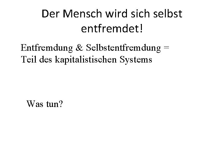 Der Mensch wird sich selbst entfremdet! Entfremdung & Selbstentfremdung = Teil des kapitalistischen Systems