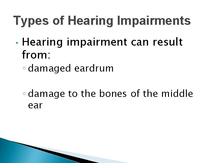 Types of Hearing Impairments • Hearing impairment can result from: ◦ damaged eardrum ◦