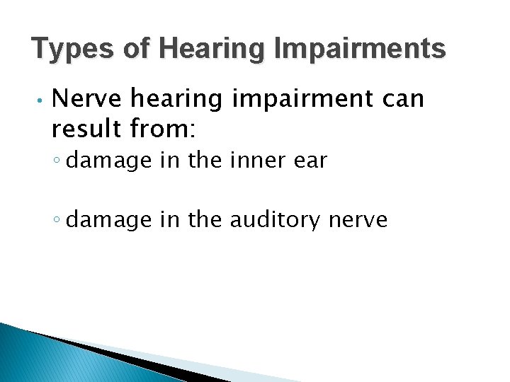 Types of Hearing Impairments • Nerve hearing impairment can result from: ◦ damage in