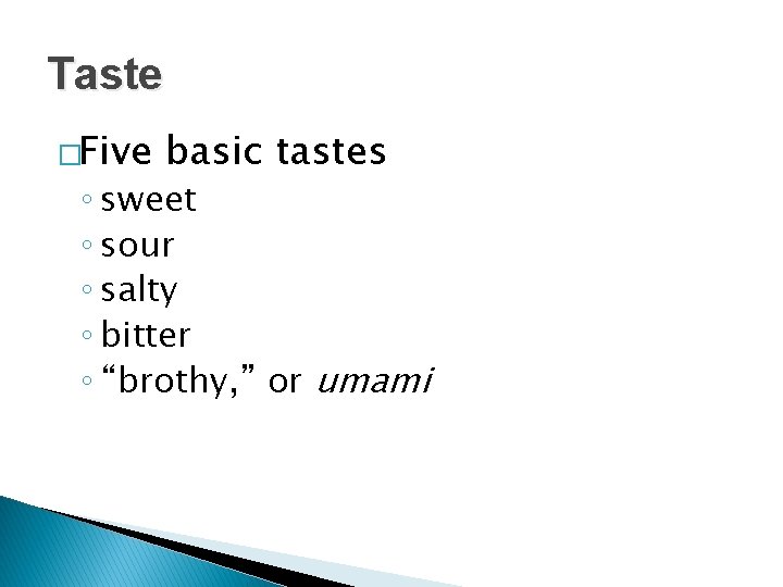 Taste �Five basic tastes ◦ sweet ◦ sour ◦ salty ◦ bitter ◦ “brothy,