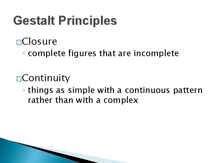 Gestalt Principles �Closure ◦ complete figures that are incomplete �Continuity ◦ things as simple