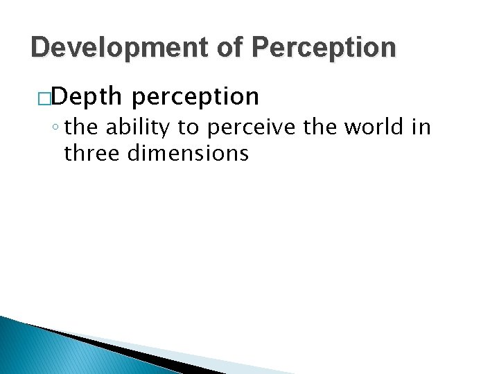 Development of Perception �Depth perception ◦ the ability to perceive the world in three