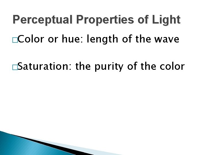 Perceptual Properties of Light �Color or hue: length of the wave �Saturation: the purity