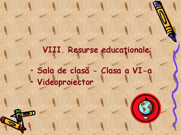 VIII. Resurse educaţionale: • Sala de clasă - Clasa a VI-a • Videoproiector 