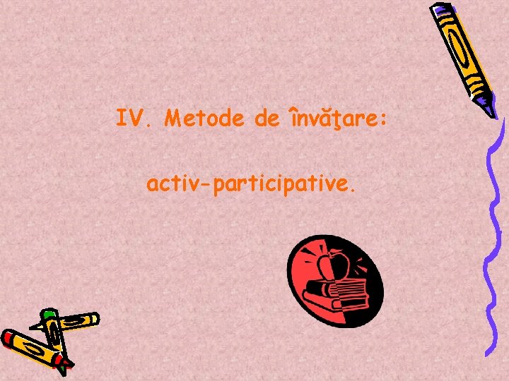 IV. Metode de învăţare: activ-participative. 