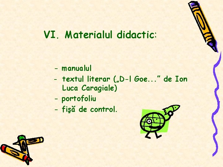 VI. Materialul didactic: - manualul - textul literar („D-l Goe. . . ” de