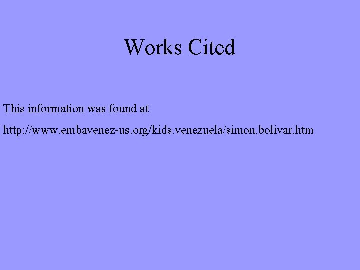 Works Cited This information was found at http: //www. embavenez-us. org/kids. venezuela/simon. bolivar. htm