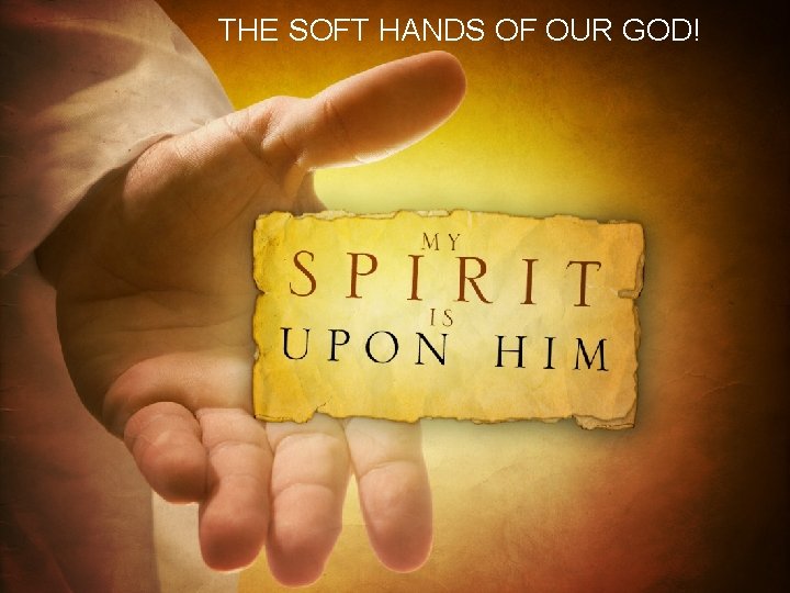 THE SOFT HANDS OF OUR GOD! 