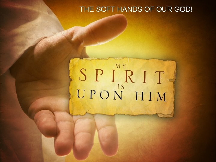 THE SOFT HANDS OF OUR GOD! 