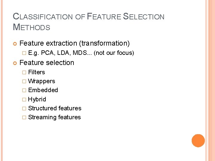CLASSIFICATION OF FEATURE SELECTION METHODS Feature extraction (transformation) � E. g. PCA, LDA, MDS.