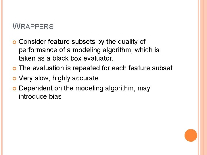 WRAPPERS Consider feature subsets by the quality of performance of a modeling algorithm, which