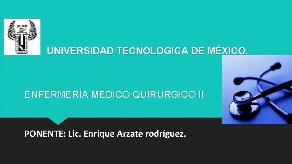 UNIVERSIDAD TECNOLOGICA DE MÉXICO. ENFERMERÍA MEDICO QUIRURGICO II PONENTE: Lic. Enrique Arzate rodríguez. 