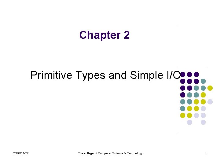 Chapter 2 Primitive Types and Simple I/O 2020/11/22 The college of Computer Science &
