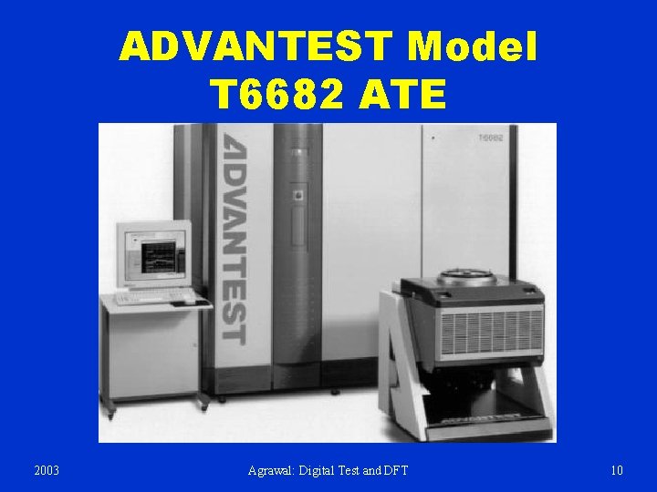 ADVANTEST Model T 6682 ATE 2003 Agrawal: Digital Test and DFT 10 