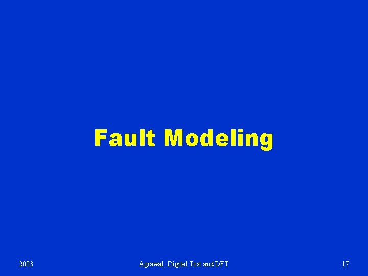 Fault Modeling 2003 Agrawal: Digital Test and DFT 17 
