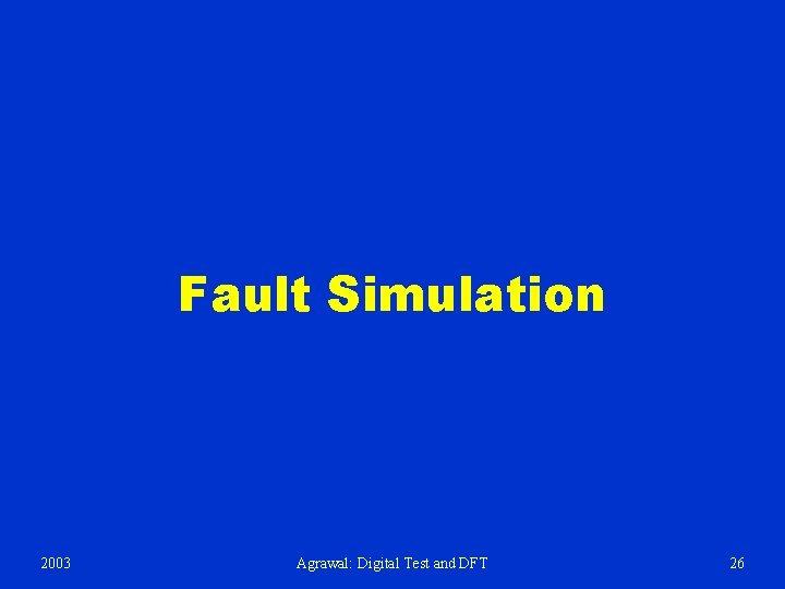Fault Simulation 2003 Agrawal: Digital Test and DFT 26 