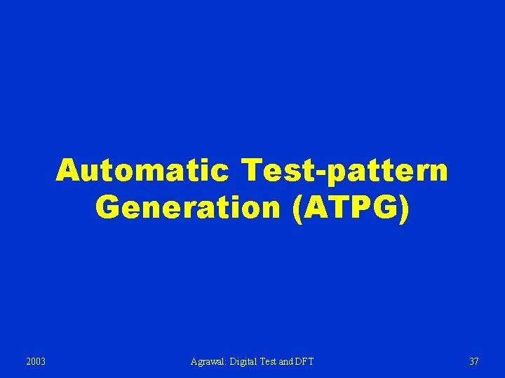 Automatic Test-pattern Generation (ATPG) 2003 Agrawal: Digital Test and DFT 37 