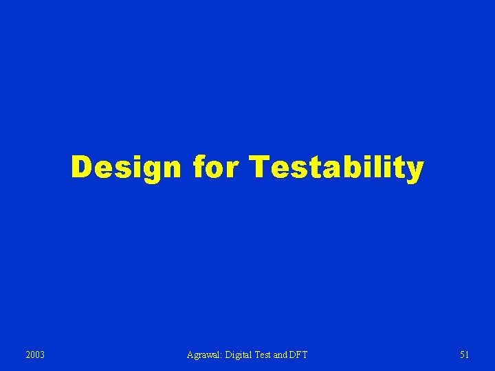 Design for Testability 2003 Agrawal: Digital Test and DFT 51 