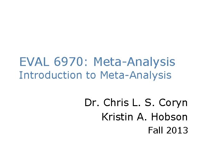 EVAL 6970: Meta-Analysis Introduction to Meta-Analysis Dr. Chris L. S. Coryn Kristin A. Hobson