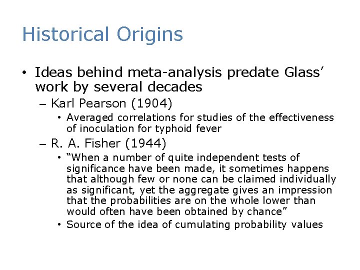 Historical Origins • Ideas behind meta-analysis predate Glass’ work by several decades – Karl