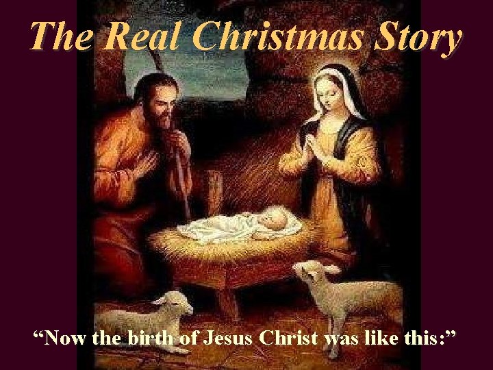 The Real Christmas Story “Now the birth of Jesus Christ was like this: ”