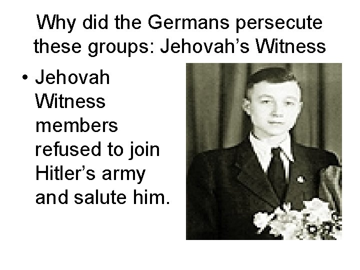 Why did the Germans persecute these groups: Jehovah’s Witness • Jehovah Witness members refused