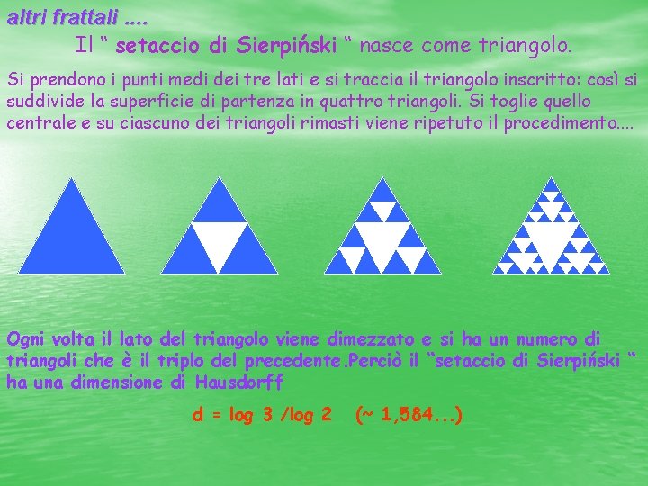 altri frattali. . Il “ setaccio di Sierpiński “ nasce come triangolo. Si prendono